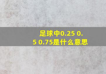 足球中0.25 0.5 0.75是什么意思